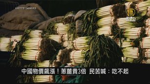 中國物價飆漲！蔥薑貴3倍 民苦喊：吃不起｜中國一分鐘